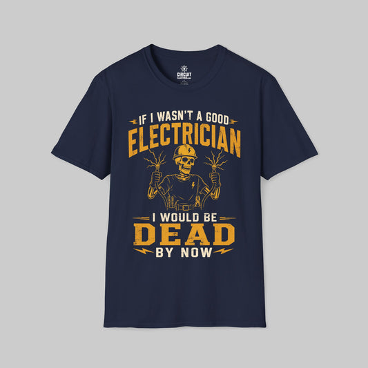 If I Wasn't a Good Electrician I would be Dead by Now T-shirt