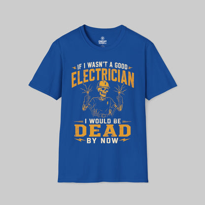 If I Wasn't a Good Electrician I would be Dead by Now T-shirt