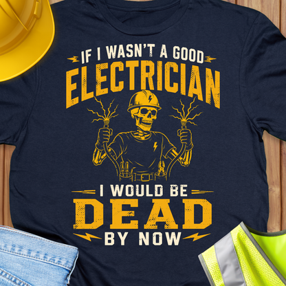 If I Wasn't a Good Electrician I would be Dead by Now T-shirt