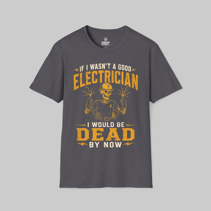 If I Wasn't a Good Electrician I would be Dead by Now T-shirt