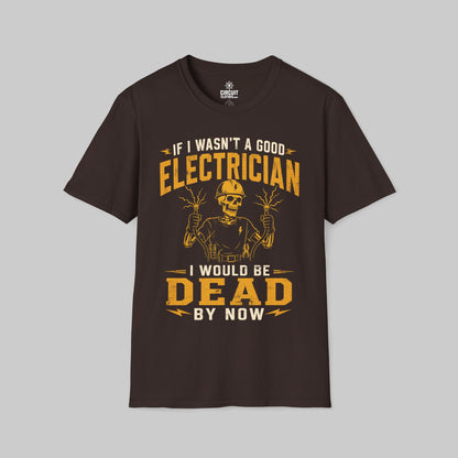 If I Wasn't a Good Electrician I would be Dead by Now T-shirt